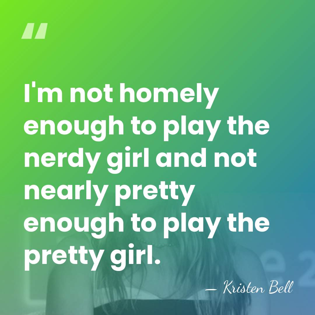 I'm not homely enough to play the nerdy girl and not nearly&hellip; - Kristen Bell