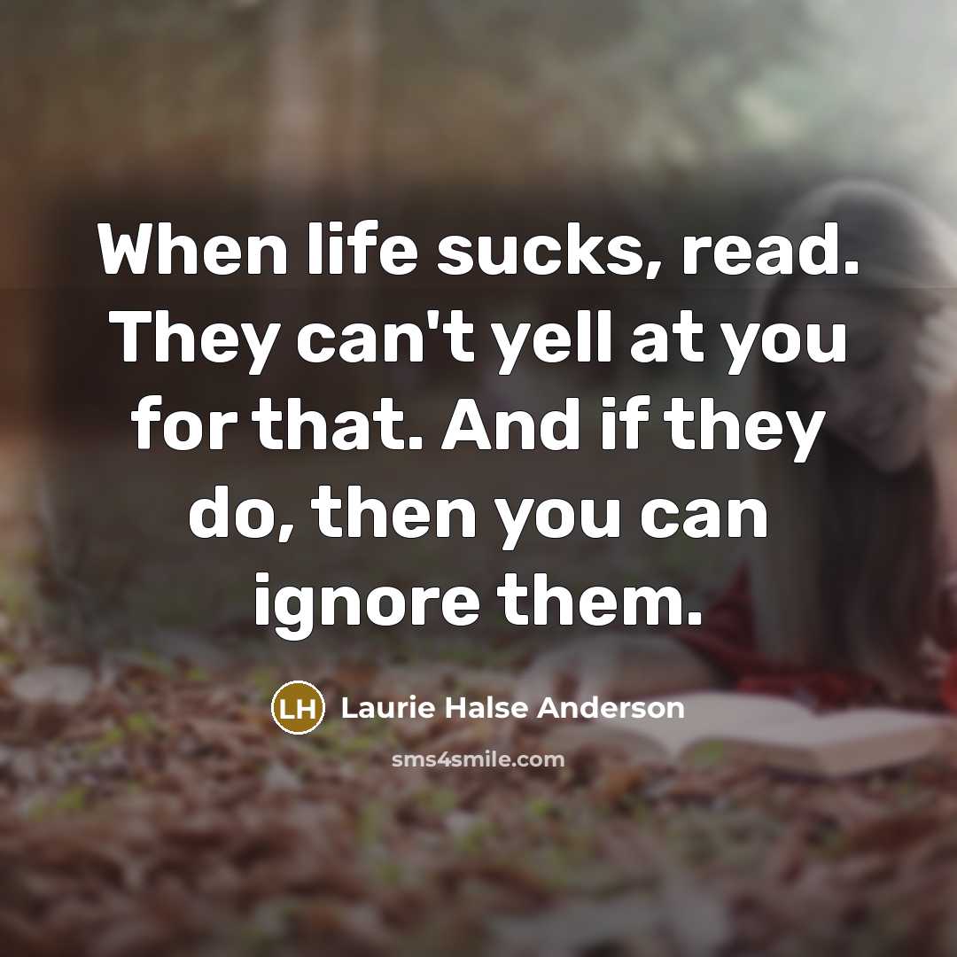 “When life sucks, read. They can't yell at you for…” quote by Laurie Halse Anderson