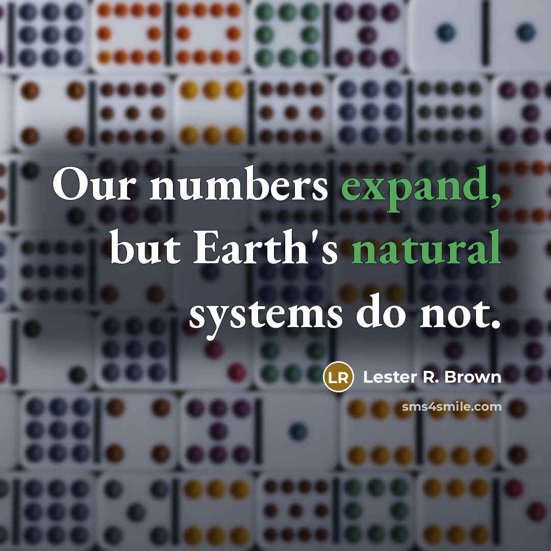 “Our numbers expand, but Earth's natural systems do not.…” quote by Lester R. Brown
