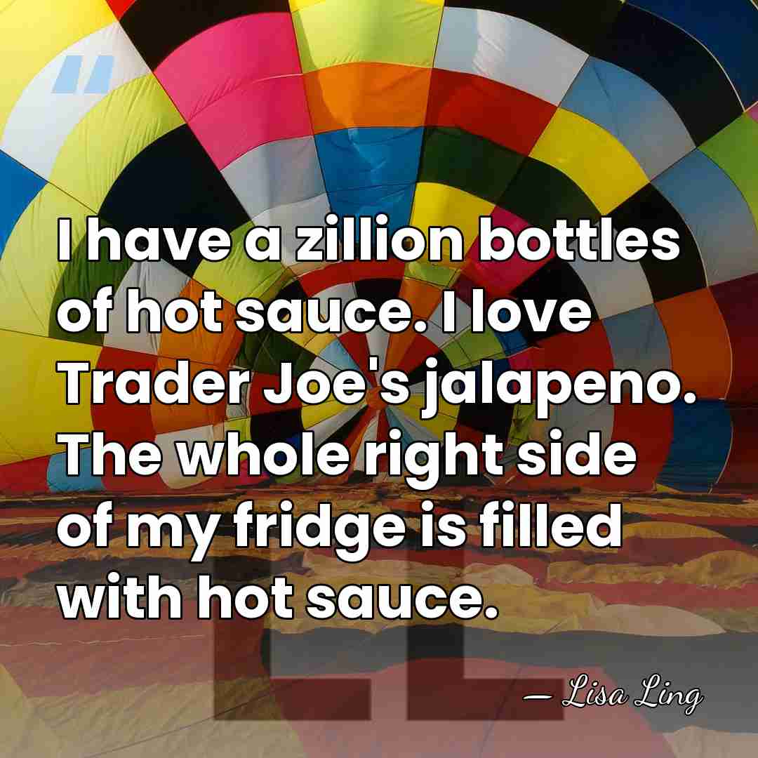 I have a zillion bottles of hot sauce. I love Trader Joe's&hellip; - Lisa Ling