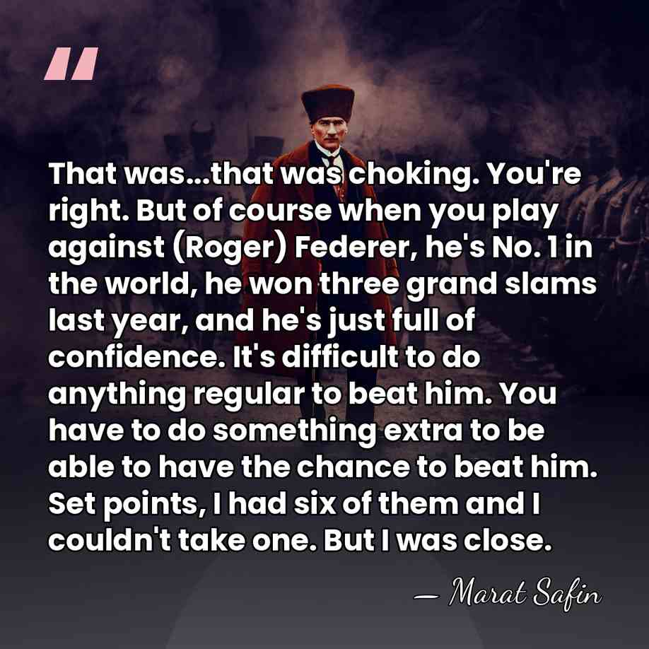 That was...that was choking. You're right. But of course when you play&hellip; - Marat Safin