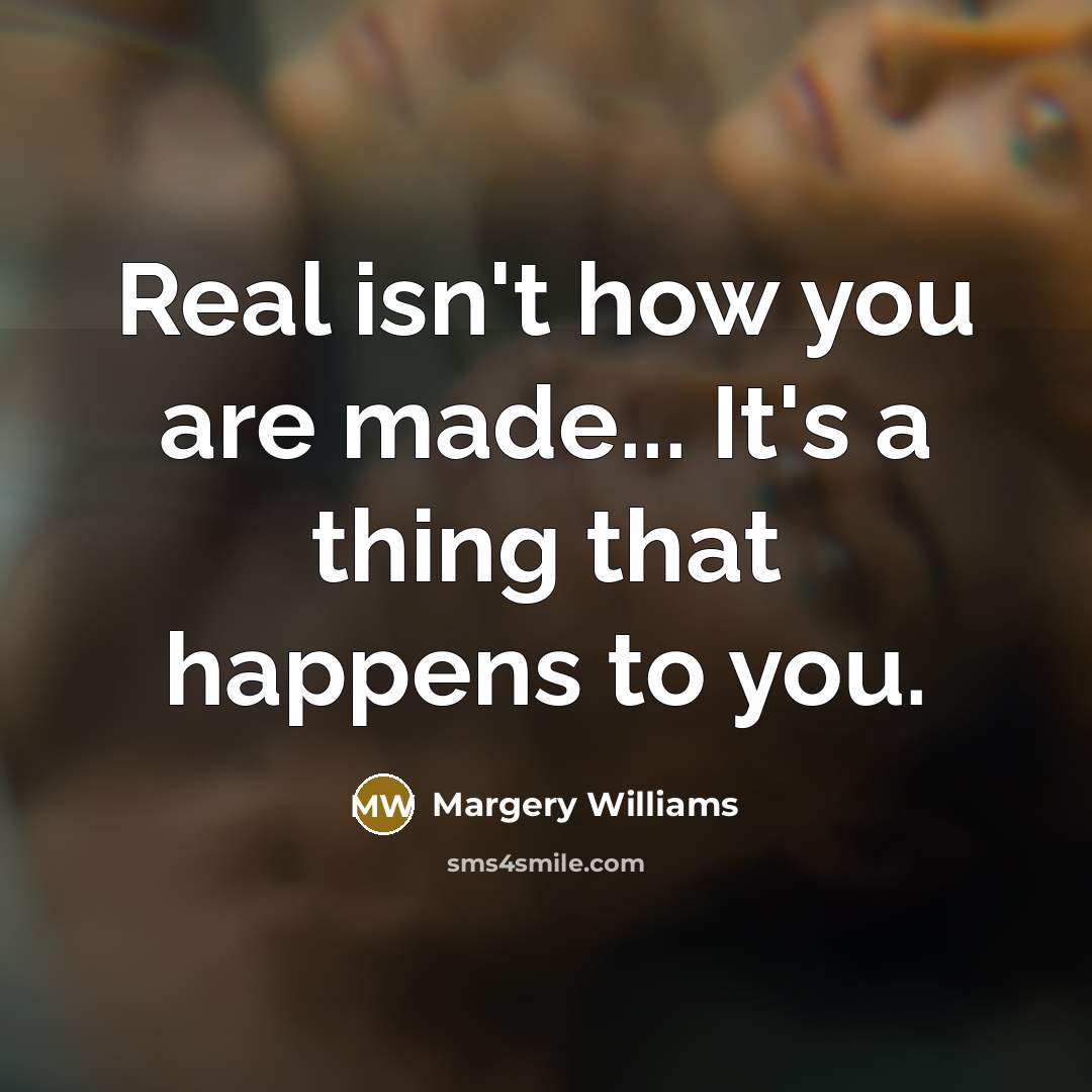 “Real isn't how you are made... It's a thing that…” quote by Margery Williams