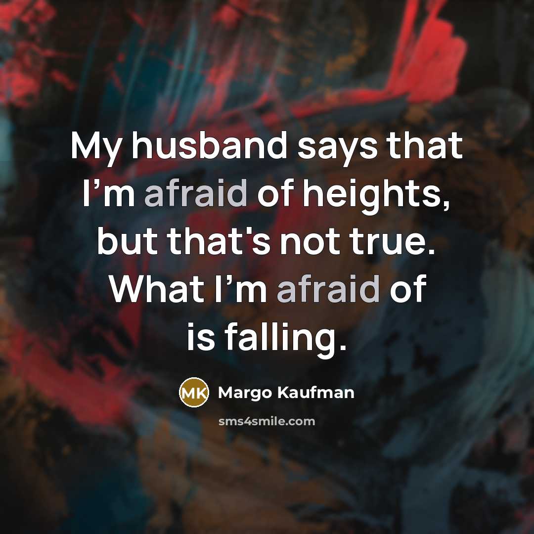 “My husband says that I'm afraid of heights, but that's not true. What I'm afraid of is falling.” quote by Margo Kaufman