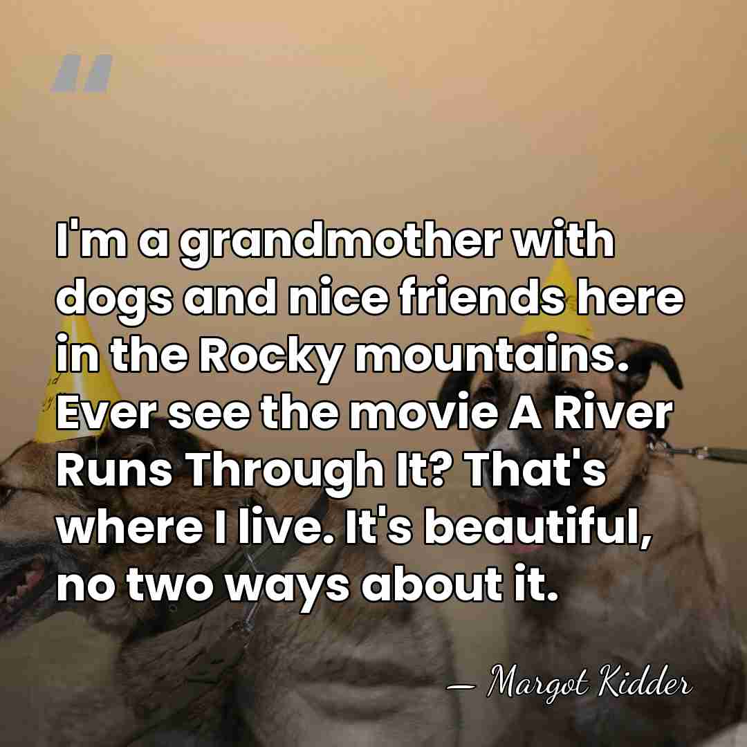 I'm a grandmother with dogs and nice friends here in the Rocky&hellip; - Margot Kidder