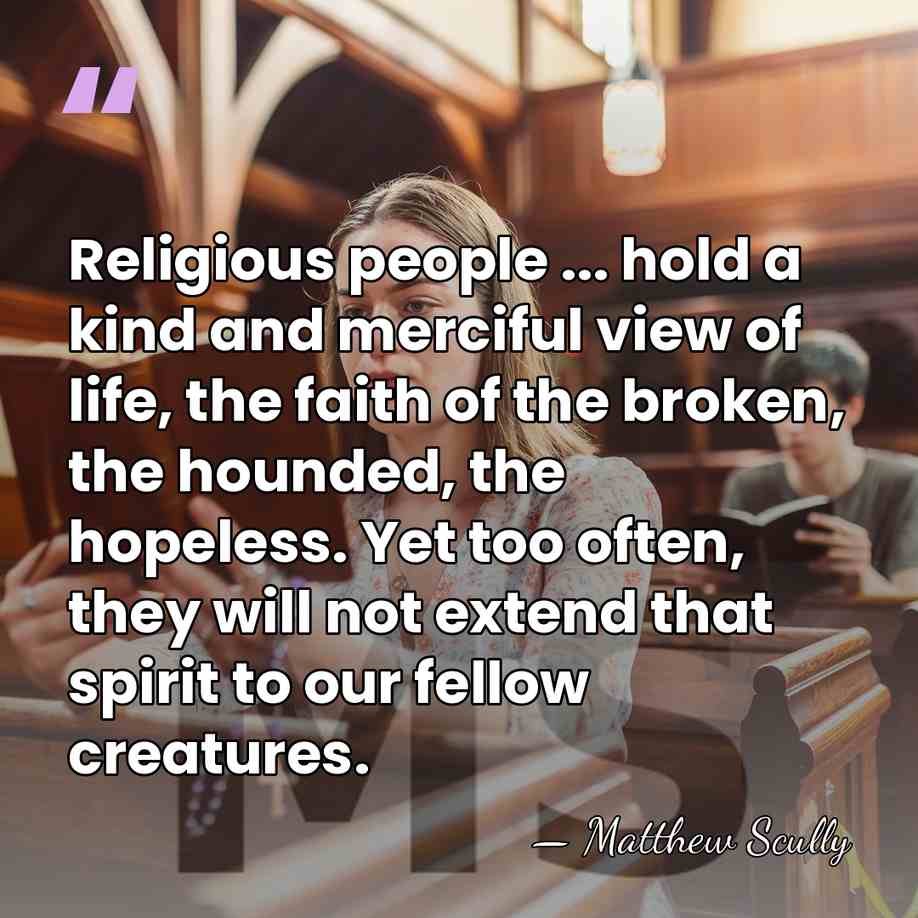 Religious people ... hold a kind and merciful view of life, the&hellip; - Matthew Scully