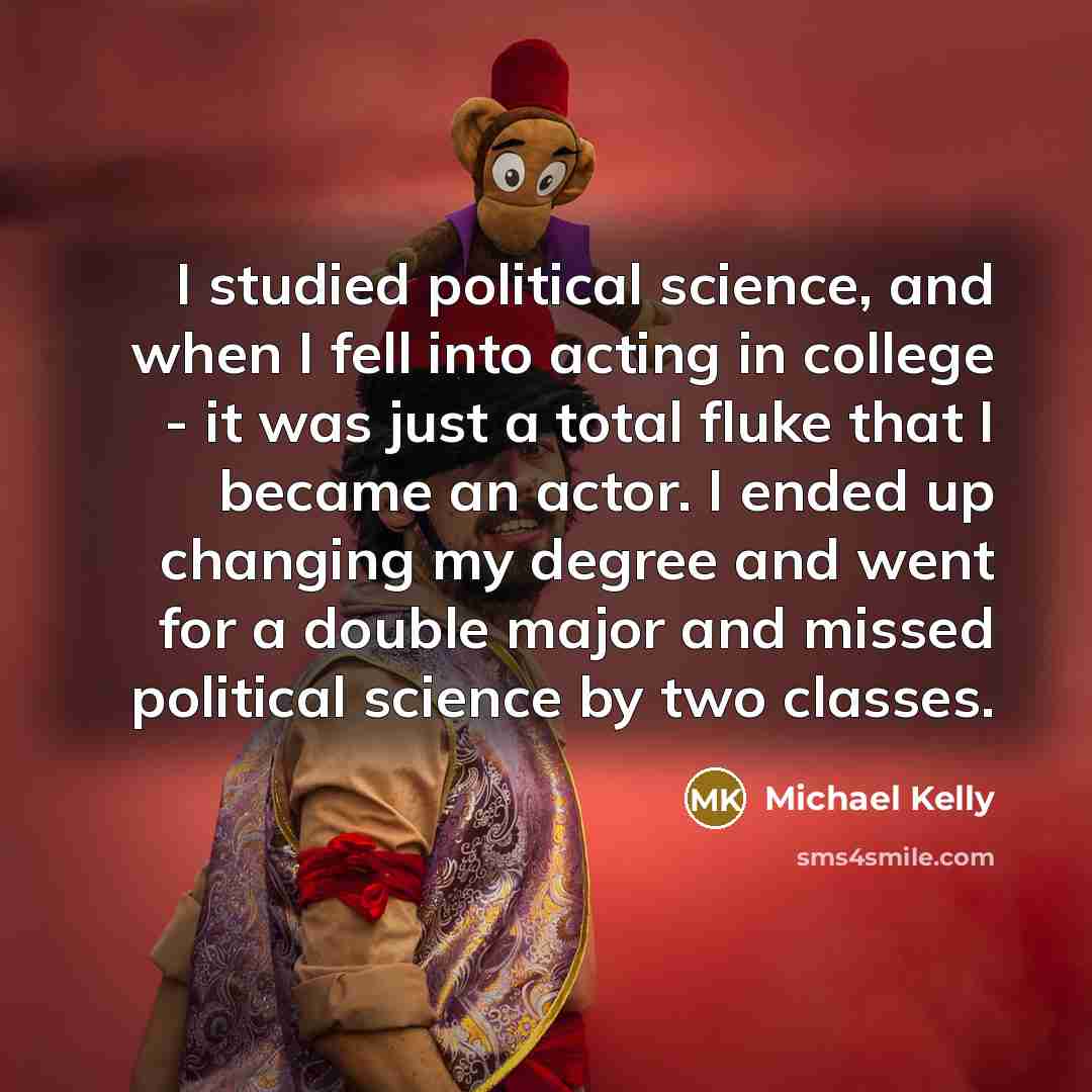 “I studied political science, and when I fell into acting…” quote by Michael Kelly