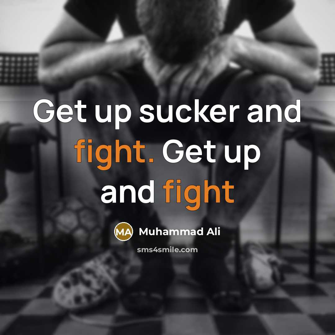 “Get up sucker and fight. Get up and fight…” quote by Muhammad Ali
