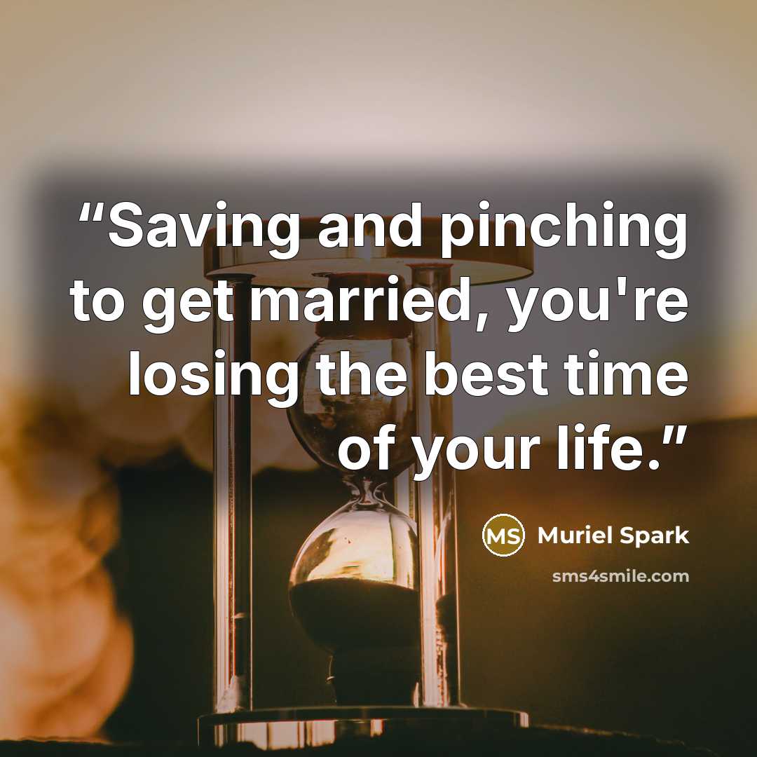 “Saving and pinching to get married, you're losing the best time of your life.” quote by Muriel Spark