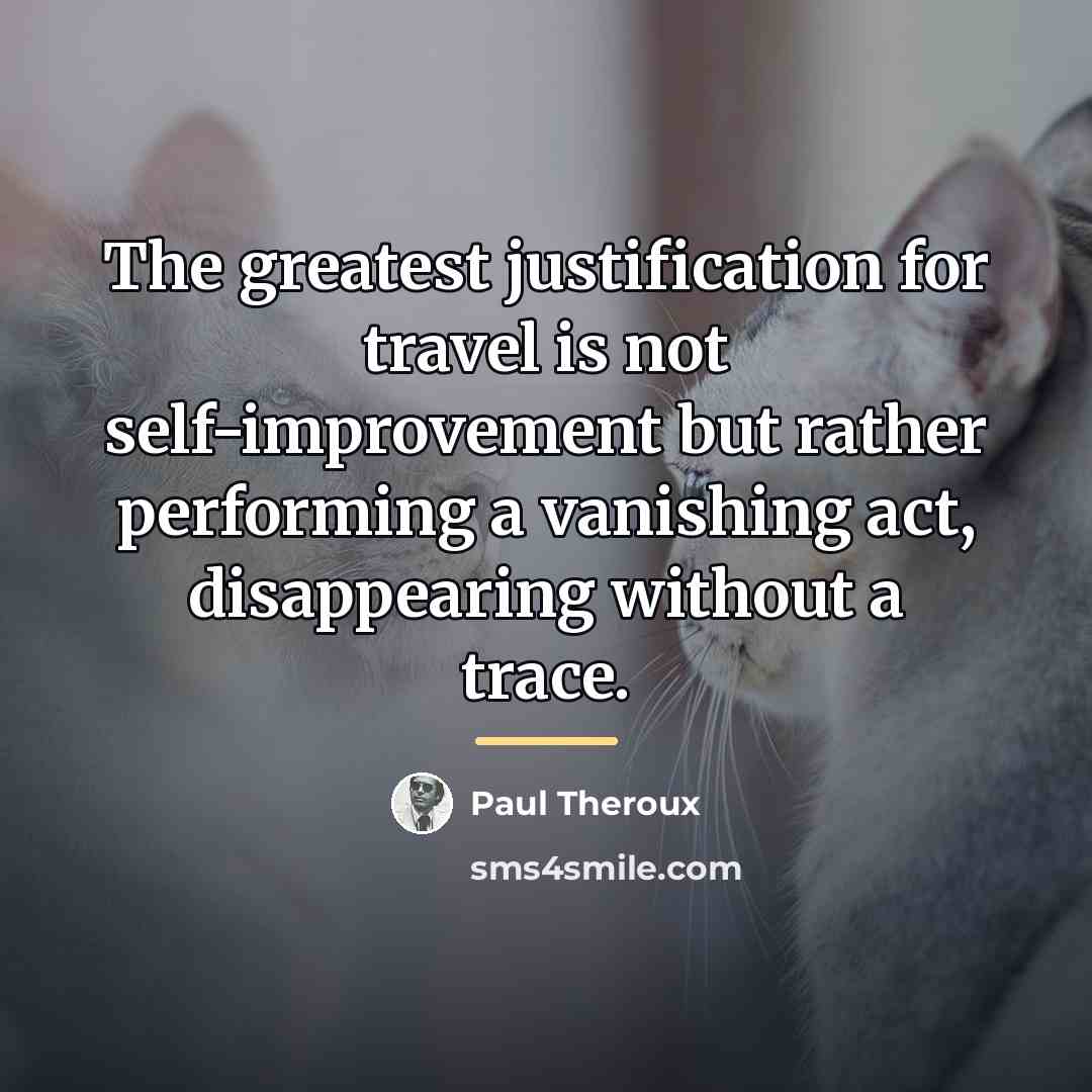 “The greatest justification for travel is not self-improvement but rather…” quote by Paul Theroux