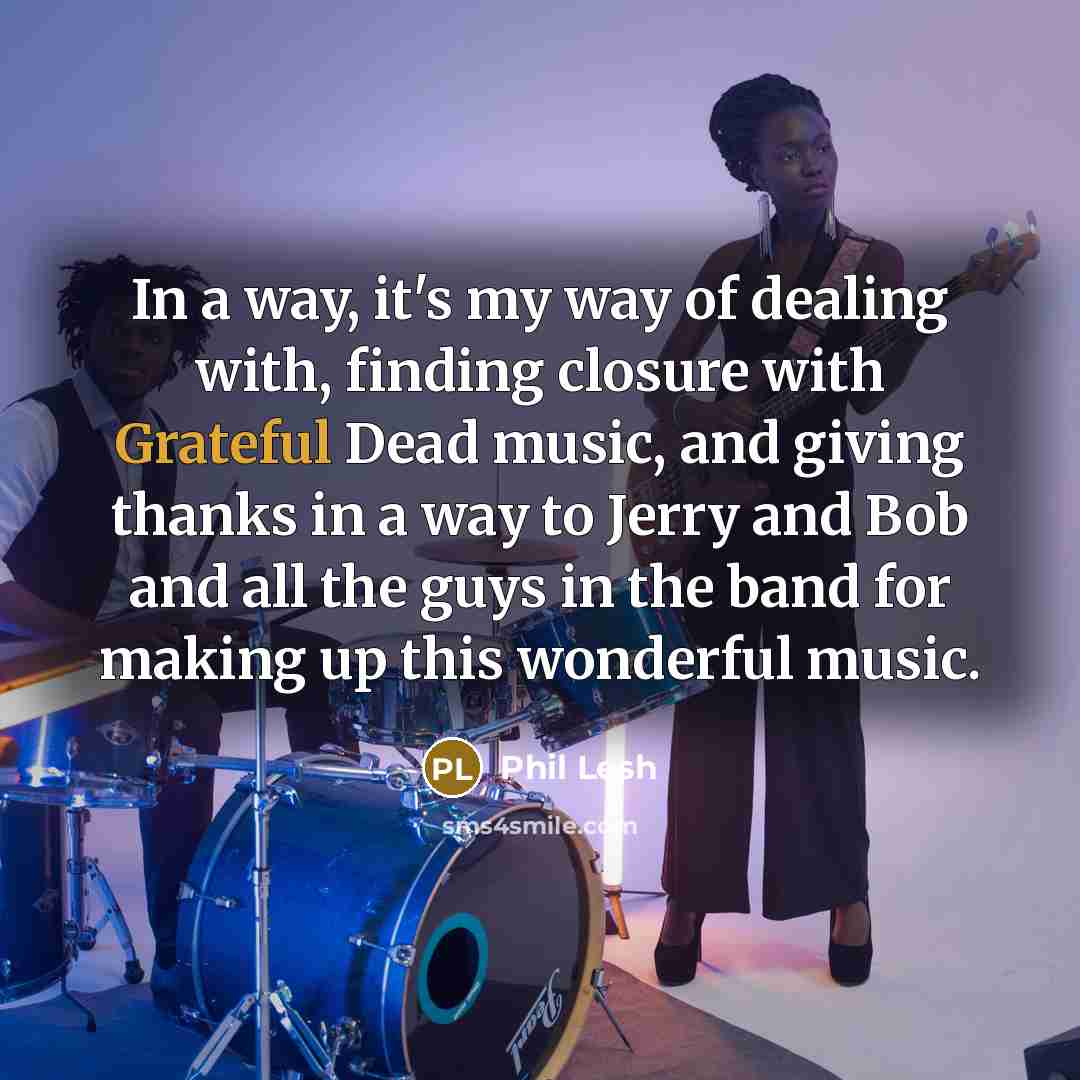 “In a way, it's my way of dealing with, finding…” quote by Phil Lesh
