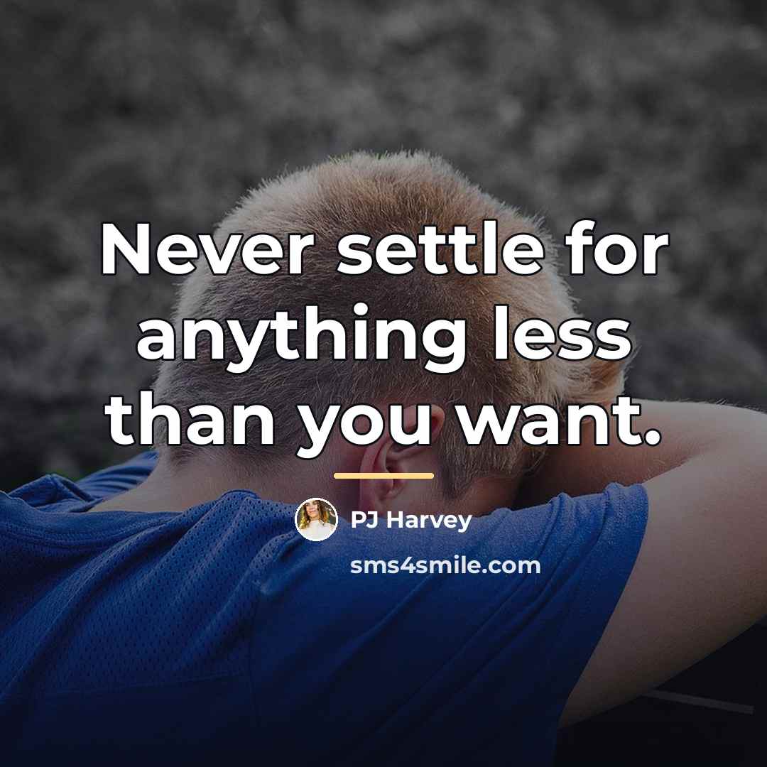 “Never settle for anything less than you want.…” quote by PJ Harvey