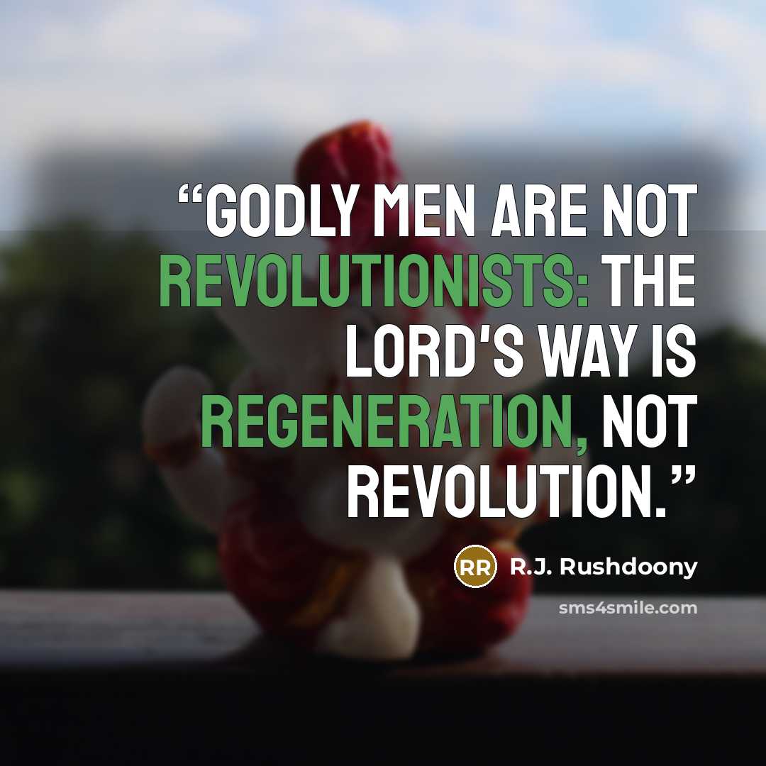 “Godly men are not revolutionists: the Lord's way is regeneration, not revolution.” quote by R.J. Rushdoony