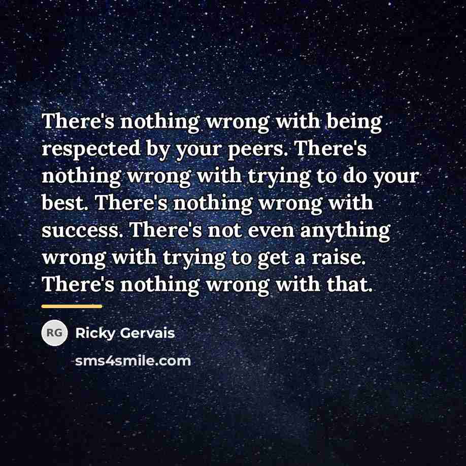 “There's nothing wrong with being respected by your peers. There's…” quote by Ricky Gervais