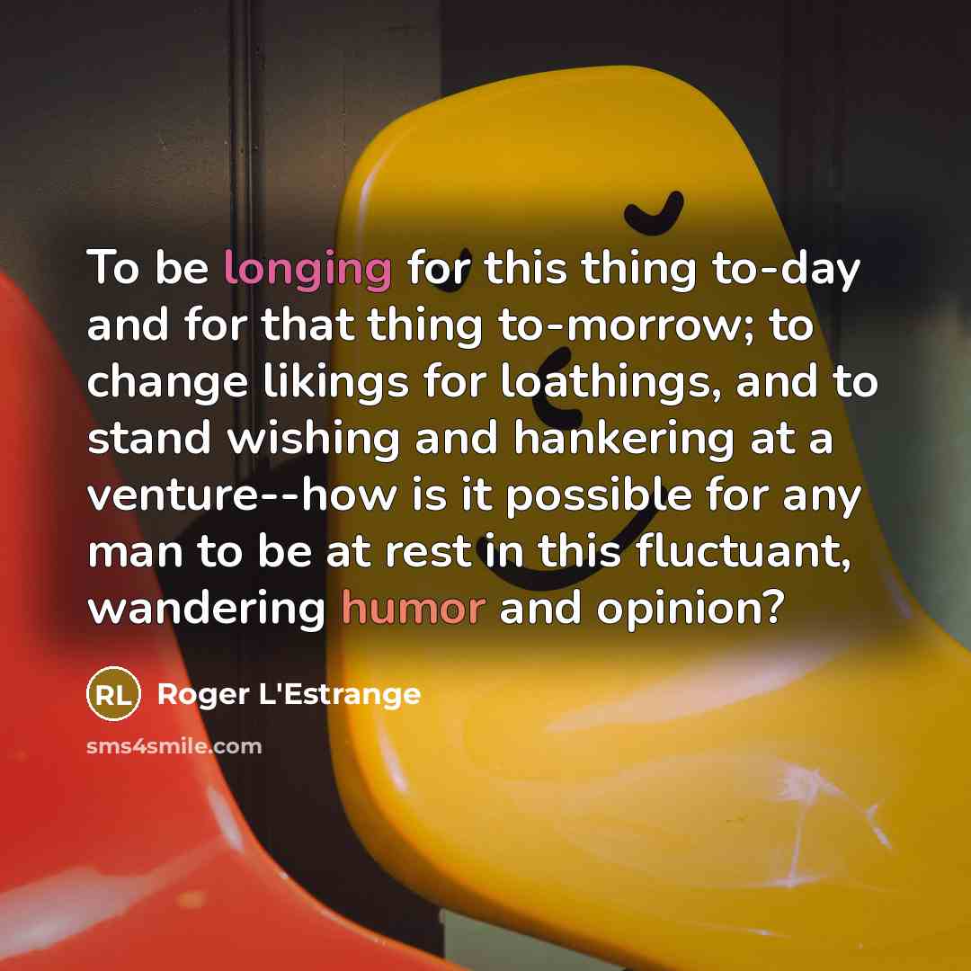 “To be longing for this thing to-day and for that…” quote by Roger L'Estrange