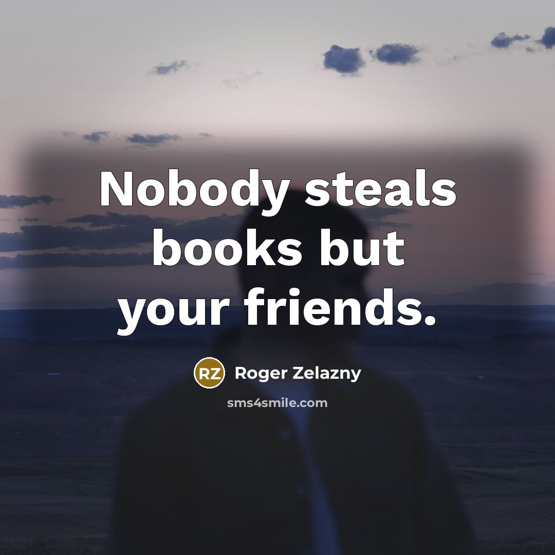 “Nobody steals books but your friends.…” quote by Roger Zelazny