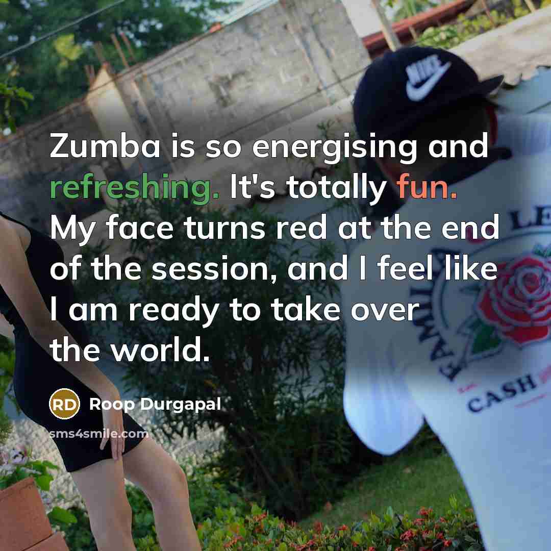 “Zumba is so energising and refreshing. It's totally fun. My face turns red at the end of the session, and I feel like I am ready to take over the world.” quote by Roop Durgapal