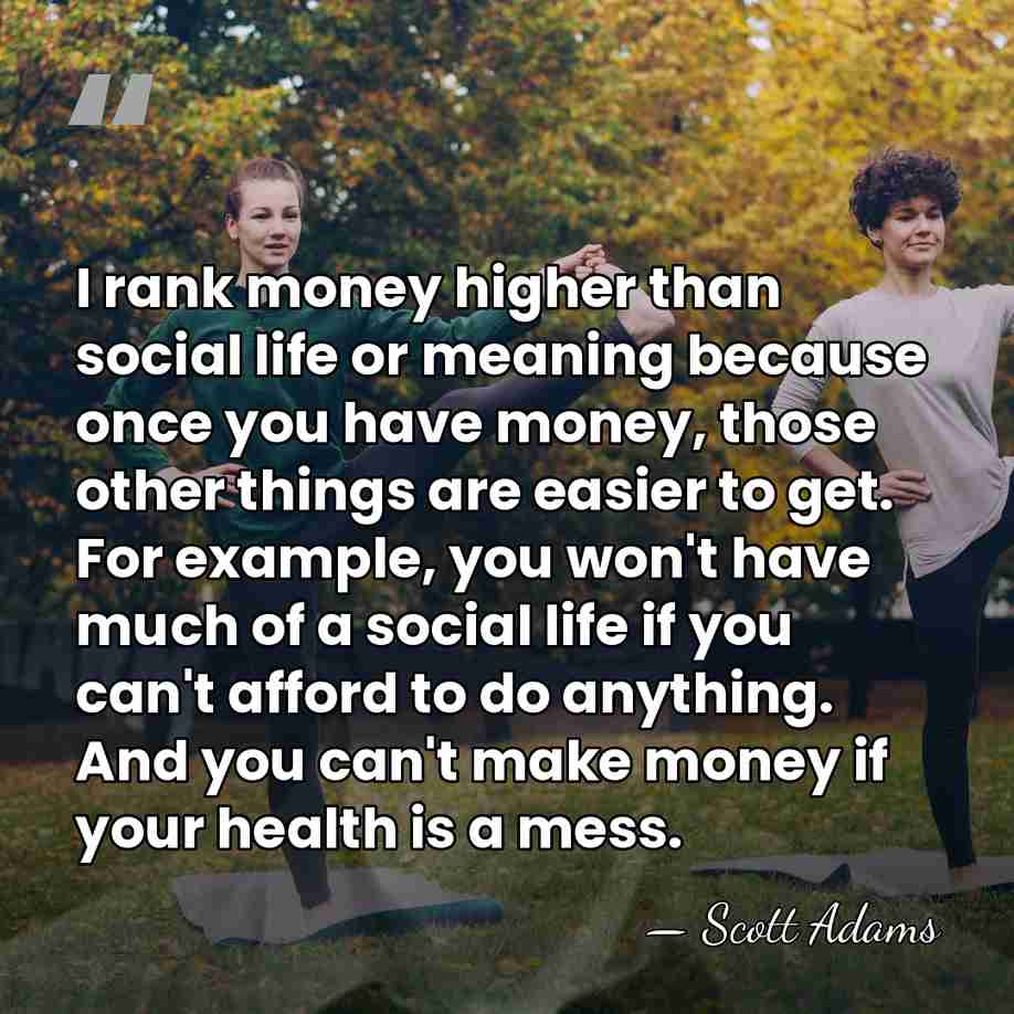 I rank money higher than social life or meaning because once you&hellip; - Scott Adams