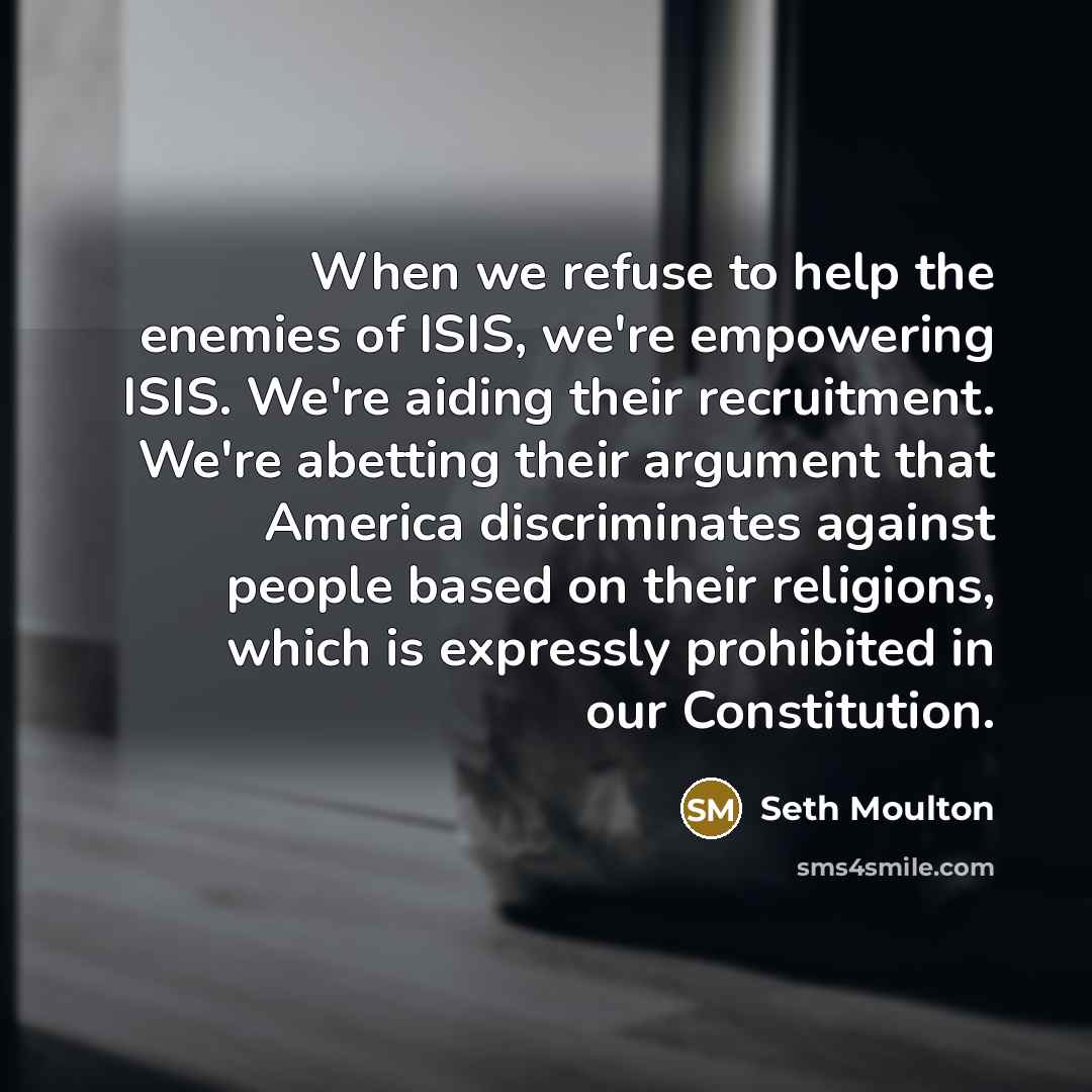 “When we refuse to help the enemies of ISIS, we're…” quote by Seth Moulton