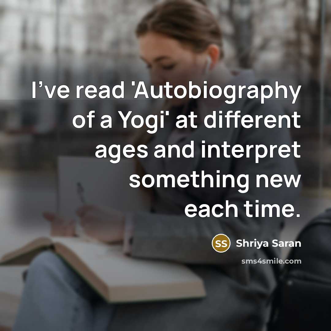 “I've read 'Autobiography of a Yogi' at different ages and interpret something new each time.” quote by Shriya Saran