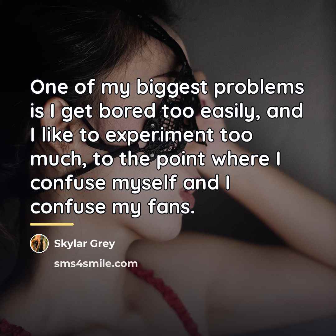 “One of my biggest problems is I get bored too…” quote by Skylar Grey