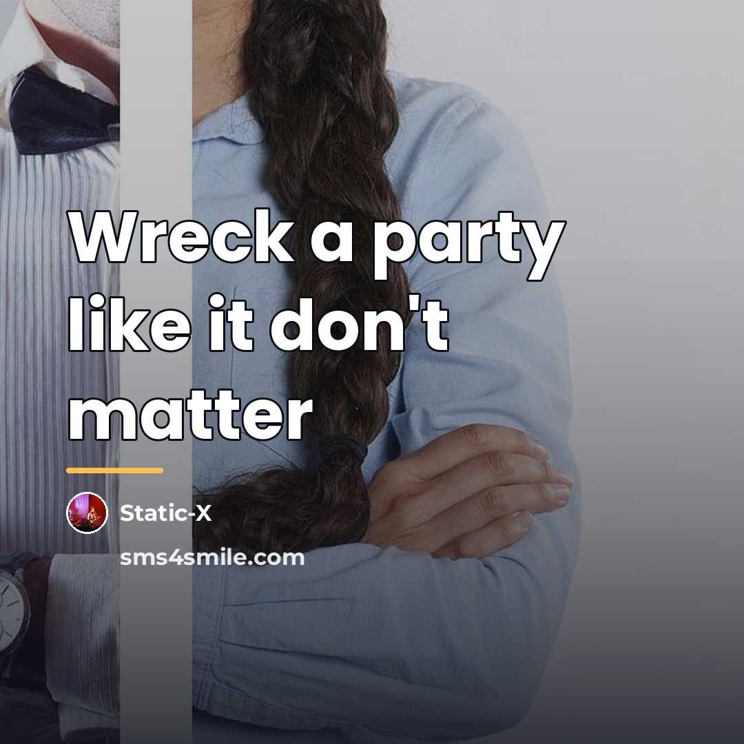“Wreck a party like it don't matter…” quote by Static-X