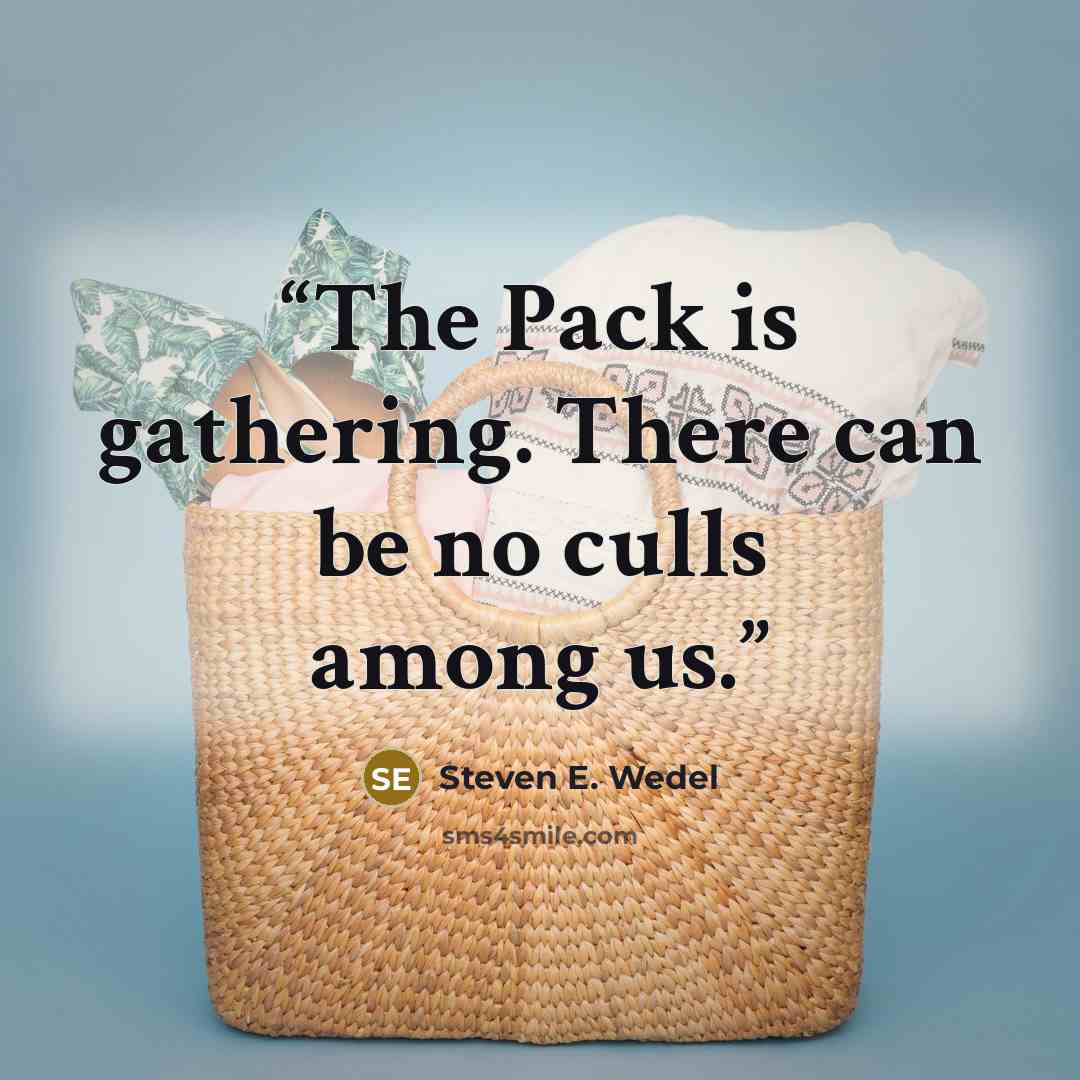 “The Pack is gathering. There can be no culls among us.” quote by Steven E. Wedel