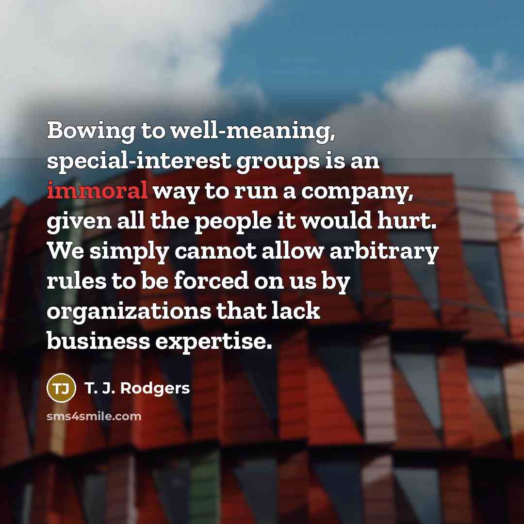 “Bowing to well-meaning, special-interest groups is an immoral way to…” quote by T. J. Rodgers