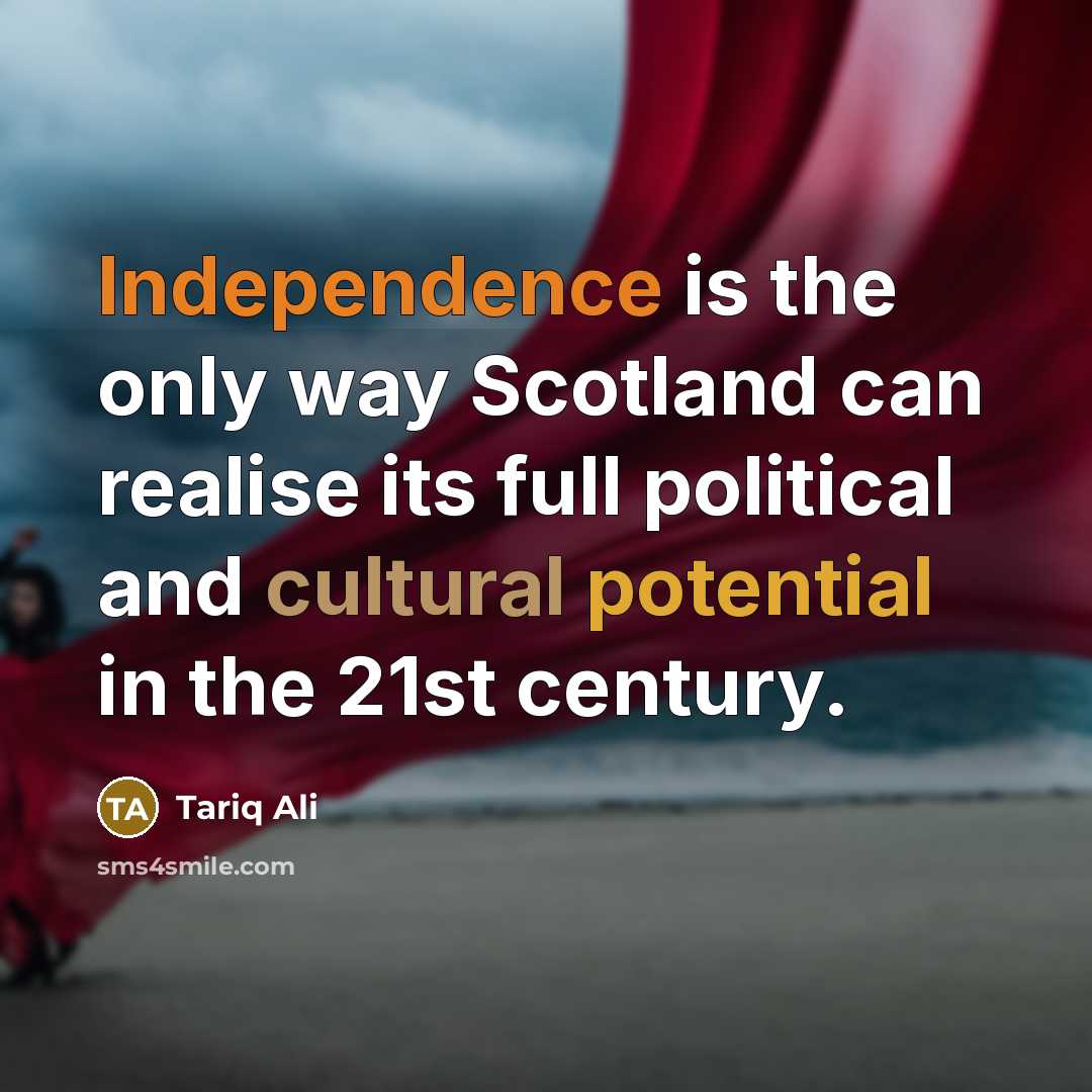 “Independence is the only way Scotland can realise its full political and cultural potential in the 21st century.” quote by Tariq Ali