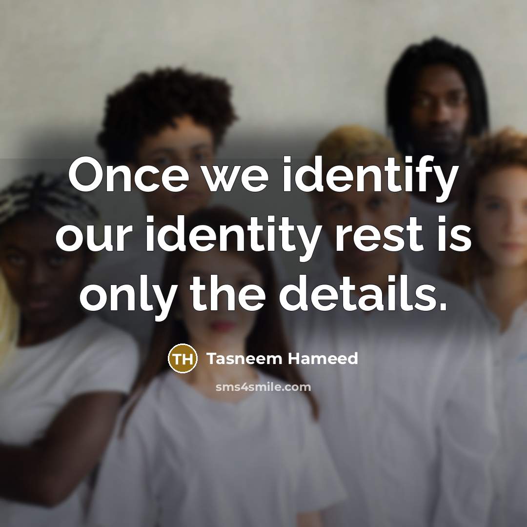 “Once we identify our identity rest is only the details.…” quote by Tasneem Hameed