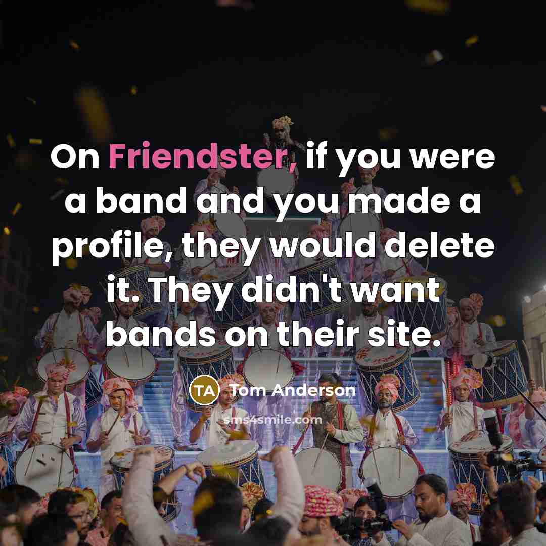 “On Friendster, if you were a band and you made…” quote by Tom Anderson