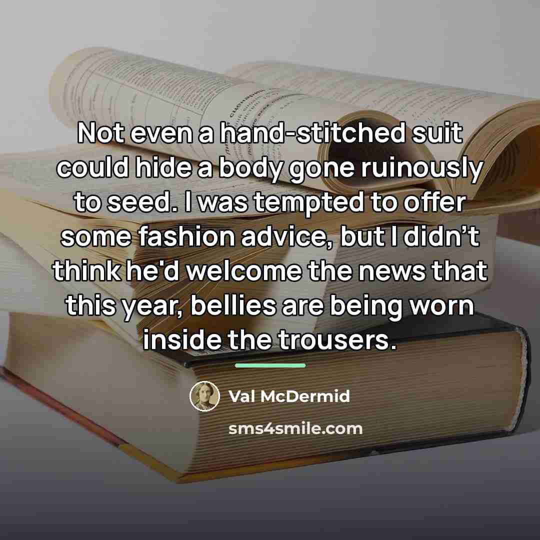 “Not even a hand-stitched suit could hide a body gone…” quote by Val McDermid