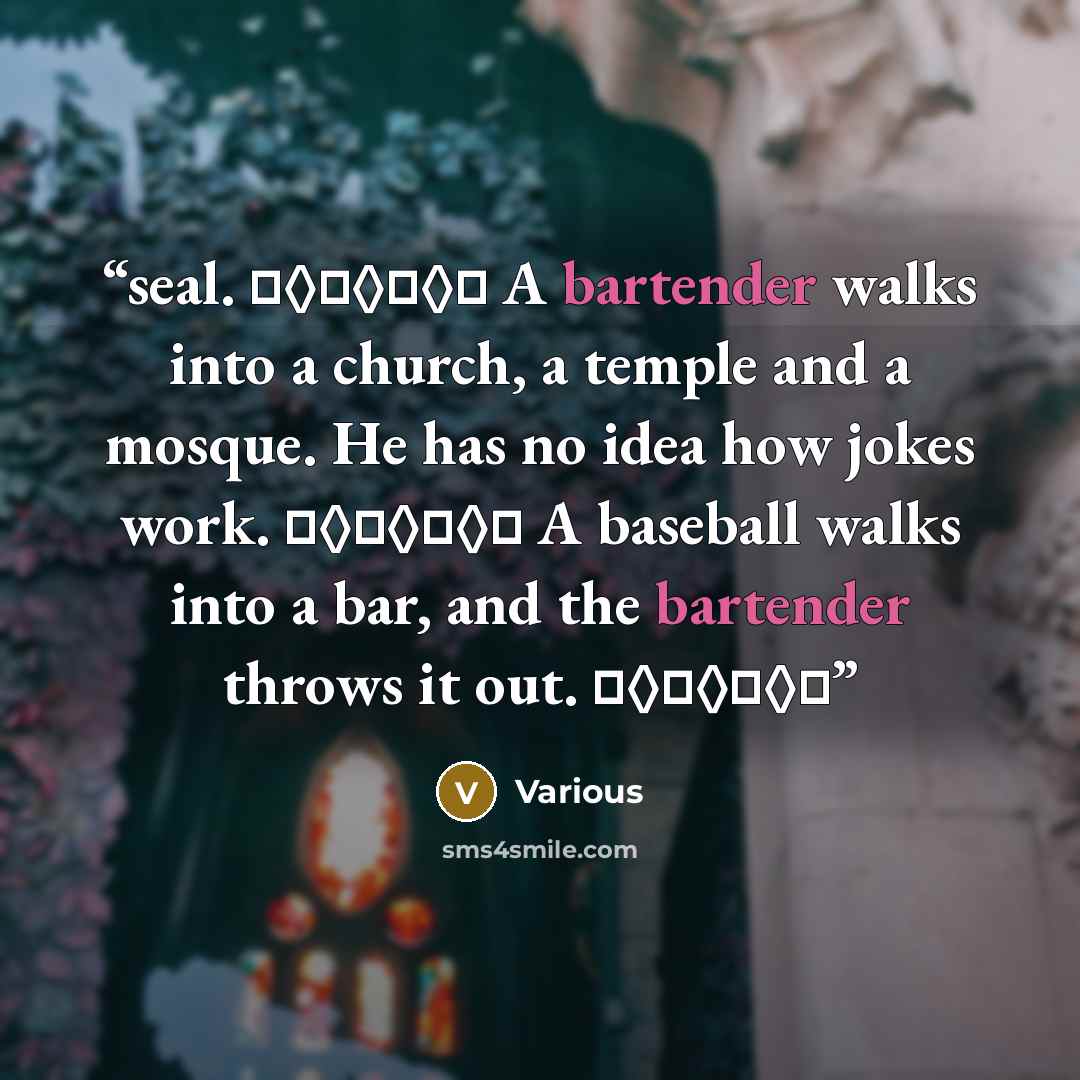 “seal. ♦◊♦◊♦◊♦ A bartender walks into a church, a temple and a mosque. He has no idea how jokes work. ♦◊♦◊♦◊♦ A baseball walks into a bar, and the bartender throws it out. ♦◊♦◊♦◊♦” quote by Various