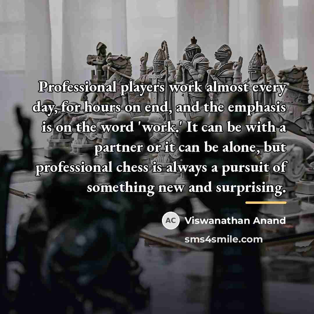 “Professional players work almost every day, for hours on end,…” quote by Viswanathan Anand