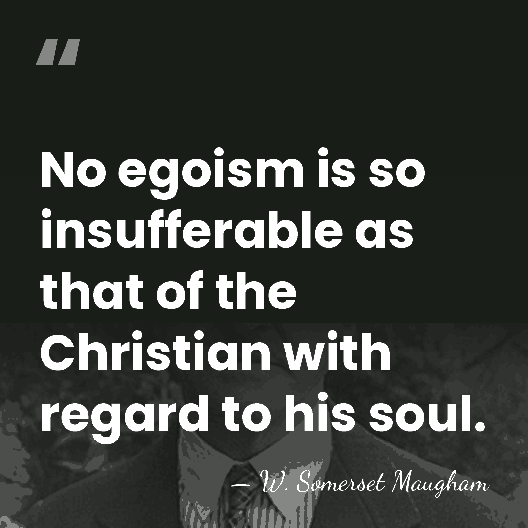 No egoism is so insufferable as that of the Christian with regard&hellip; - W. Somerset Maugham
