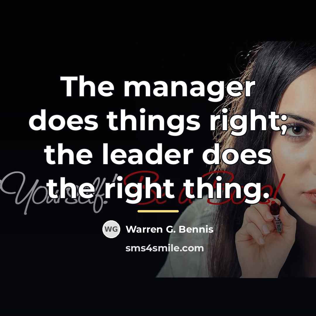 “The manager does things right; the leader does the right…” quote by Warren G. Bennis