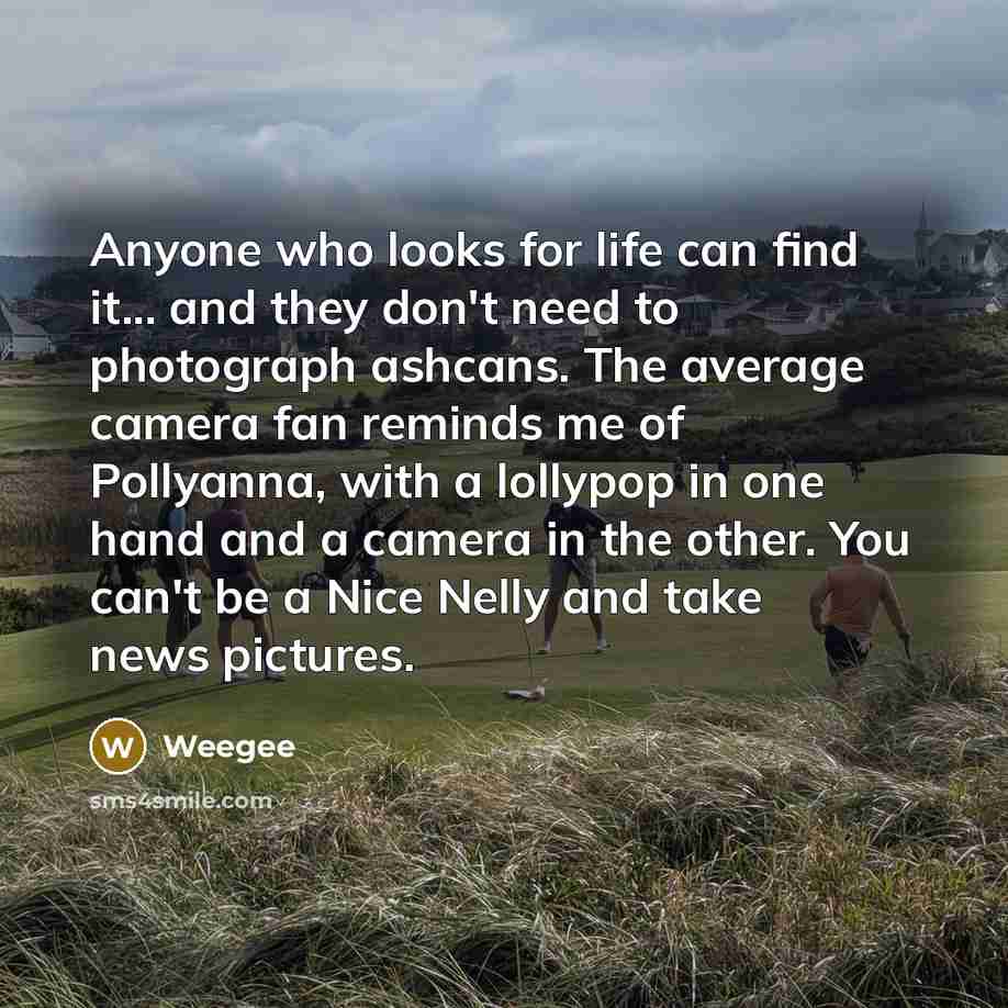 “Anyone who looks for life can find it... and they…” quote by Weegee