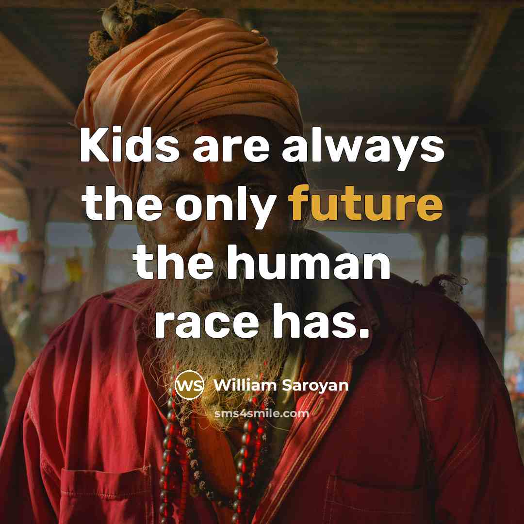 “Kids are always the only future the human race has.…” quote by William Saroyan