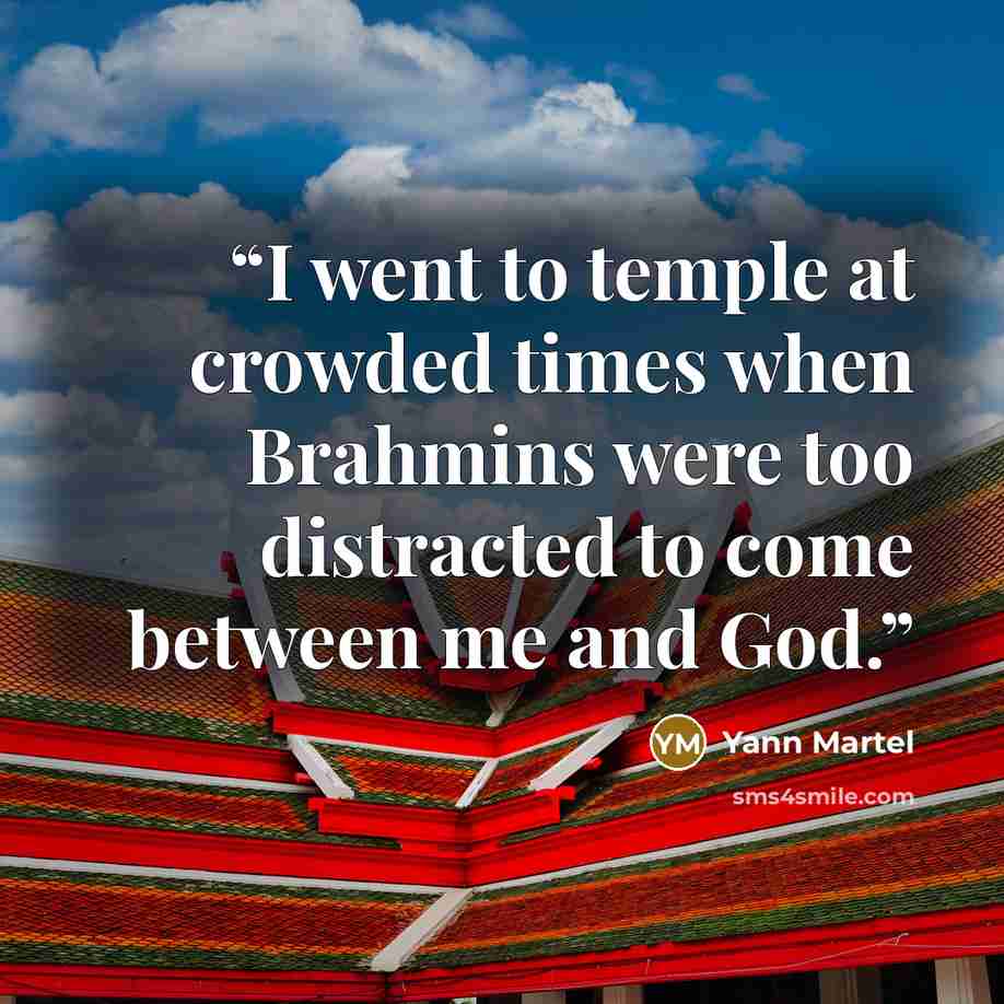 “I went to temple at crowded times when Brahmins were too distracted to come between me and God.” quote by Yann Martel