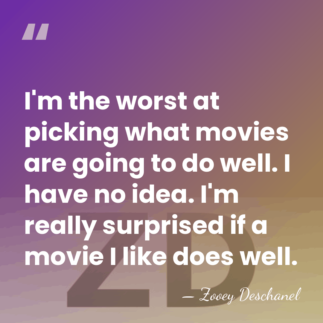 I'm the worst at picking what movies are going to do well.&hellip; - Zooey Deschanel