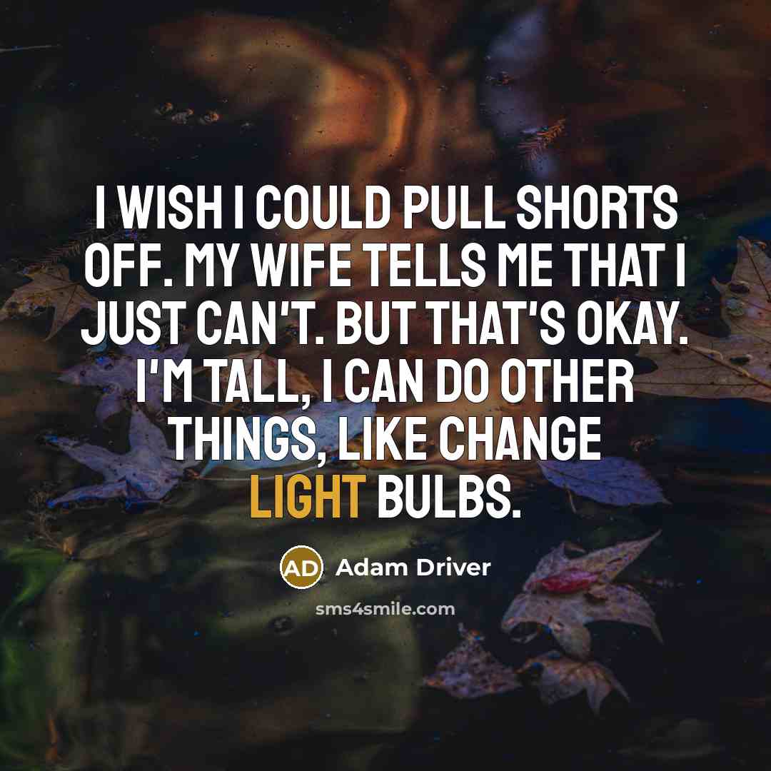 “I wish I could pull shorts off. My wife tells…” quote by Adam Driver