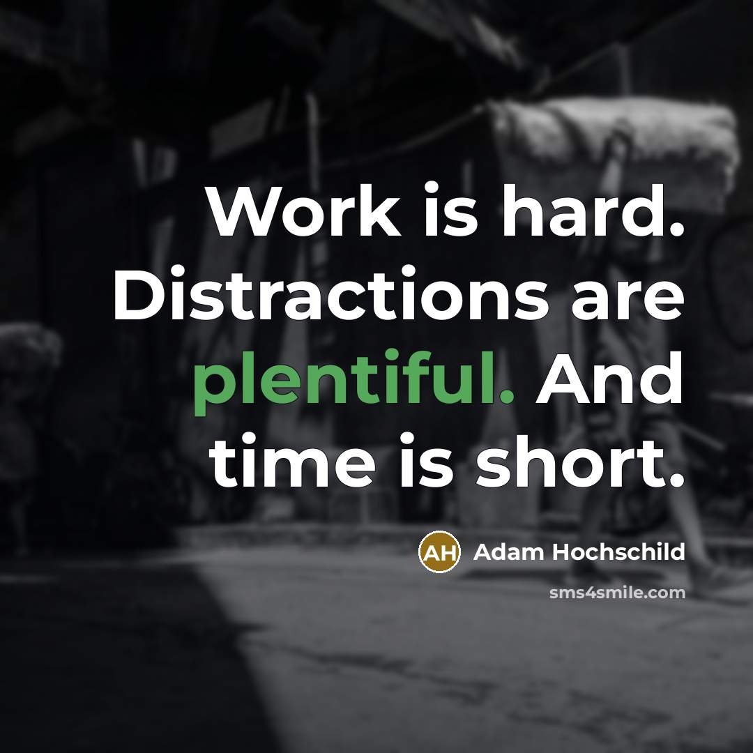 “Work is hard. Distractions are plentiful. And time is short.” quote by Adam Hochschild