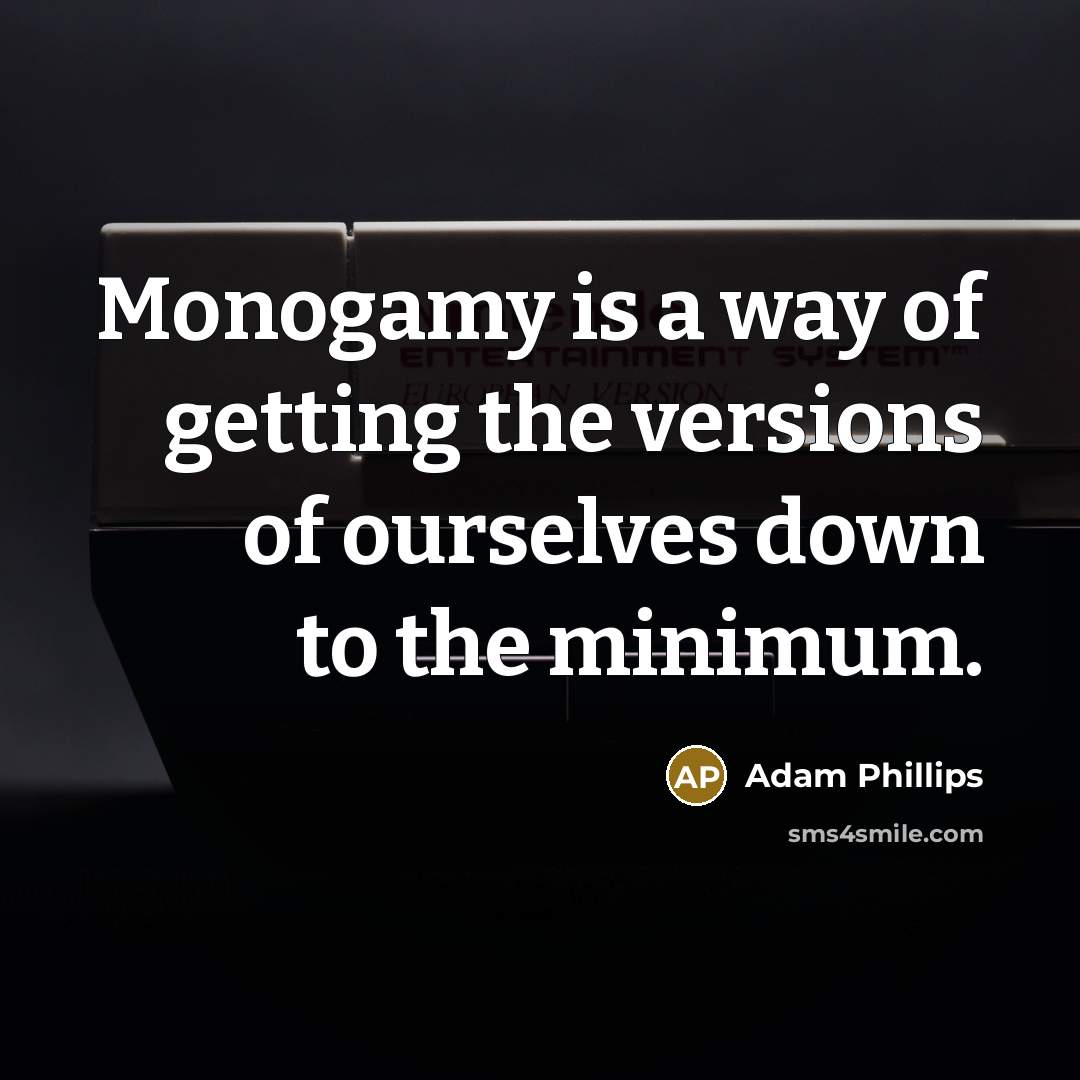 “Monogamy is a way of getting the versions of ourselves down to the minimum.” quote by Adam Phillips