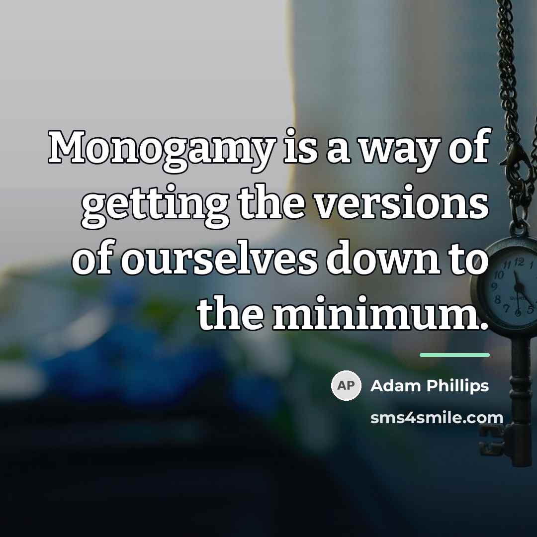 “Monogamy is a way of getting the versions of ourselves…” quote by Adam Phillips
