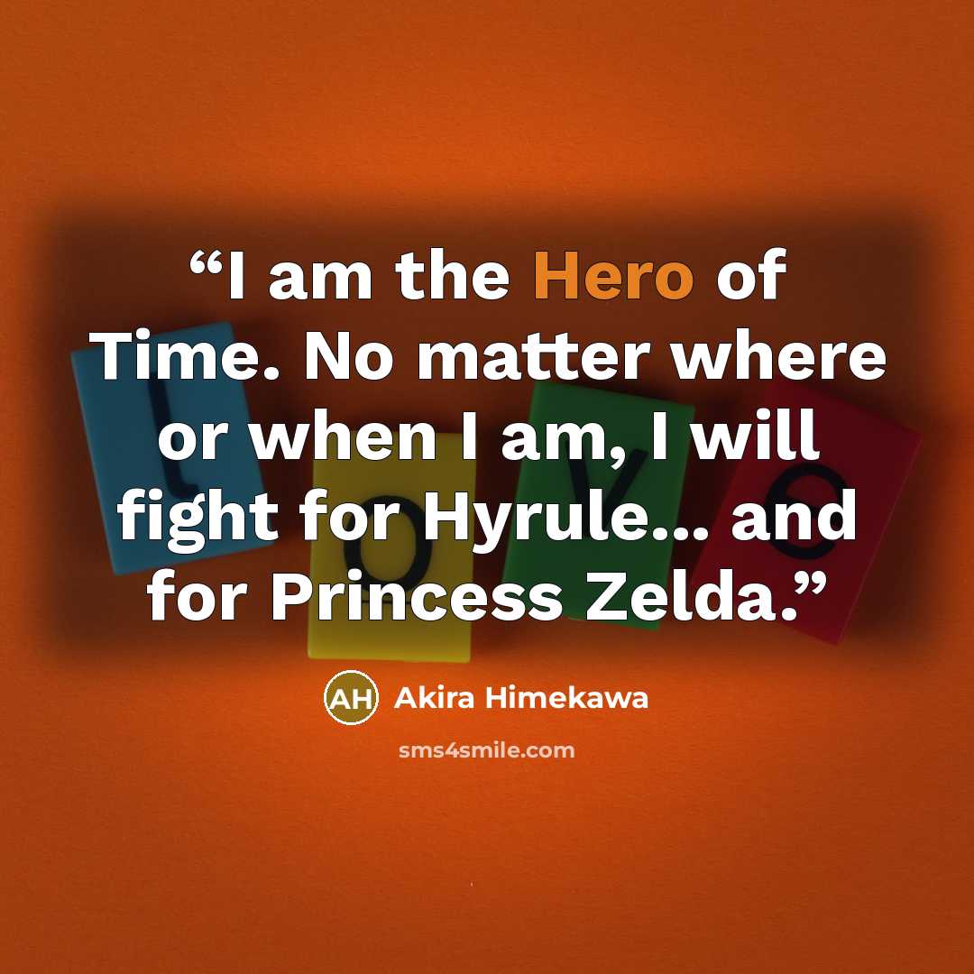 “I am the Hero of Time. No matter where or when I am, I will fight for Hyrule... and for Princess Zelda.” quote by Akira Himekawa