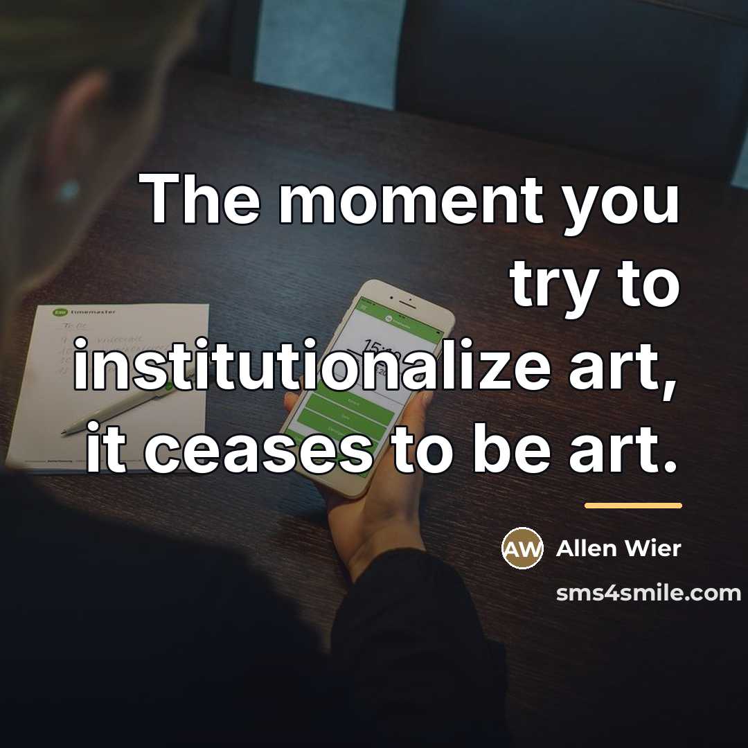 “The moment you try to institutionalize art, it ceases to…” quote by Allen Wier