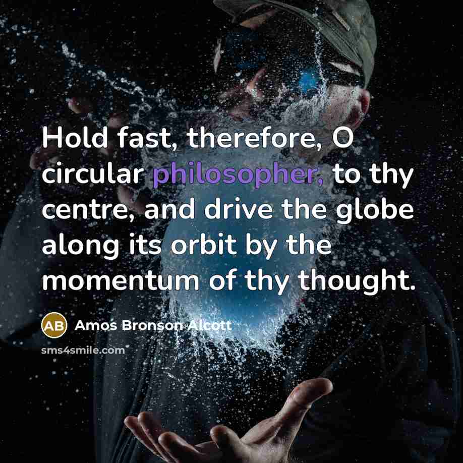 “Hold fast, therefore, O circular philosopher, to thy centre, and…” quote by Amos Bronson Alcott