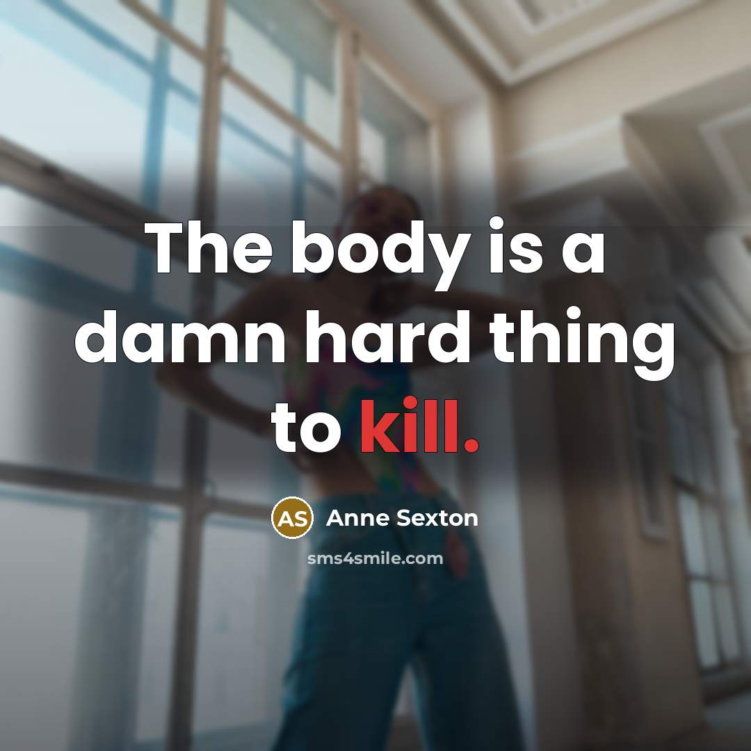 “The body is a damn hard thing to kill.…” quote by Anne Sexton