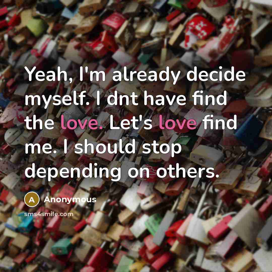 “Yeah, I'm already decide myself. I dnt have find the love. Let's love find me. I should stop depending on others.” quote by Anonymous
