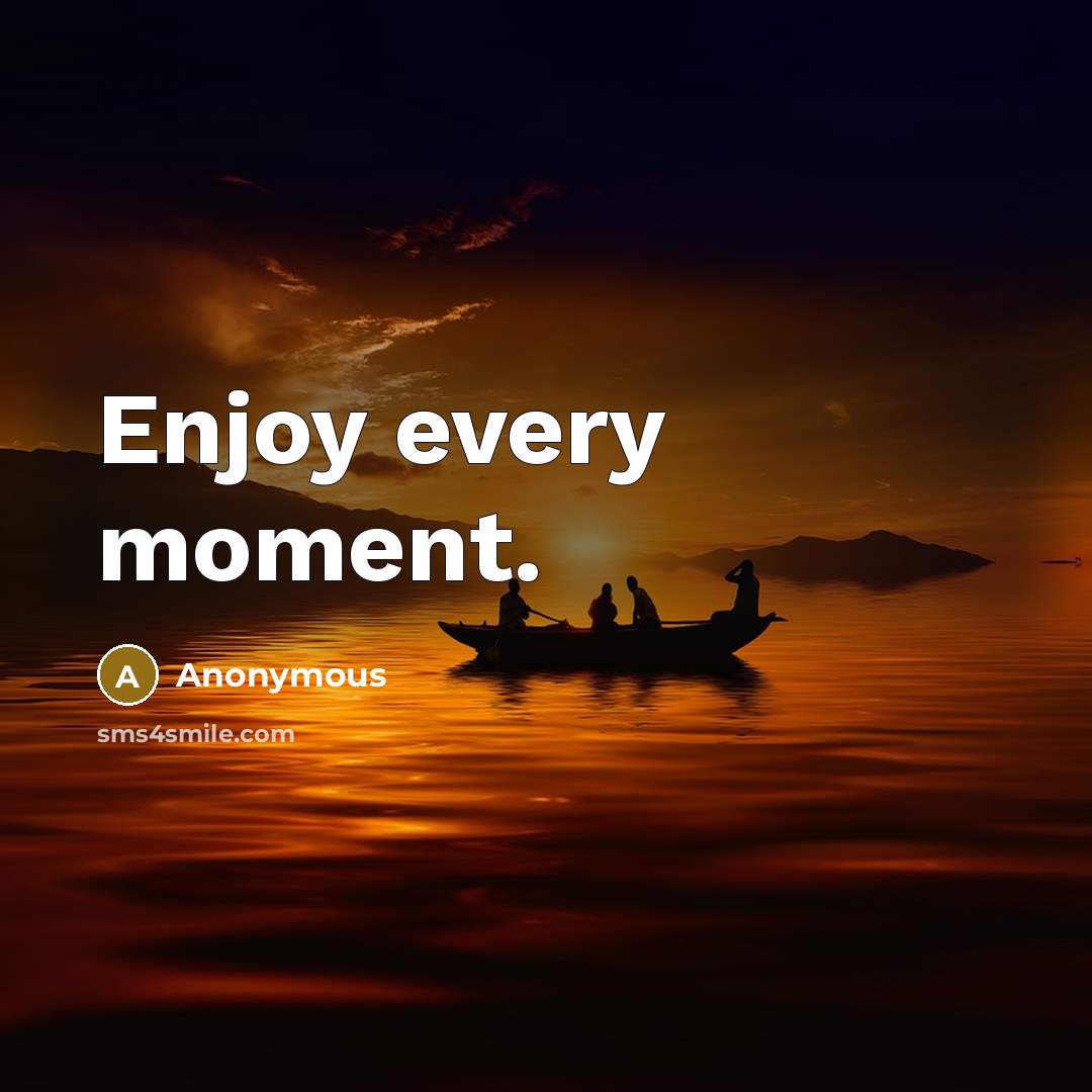 “Enjoy every moment.” quote by Anonymous