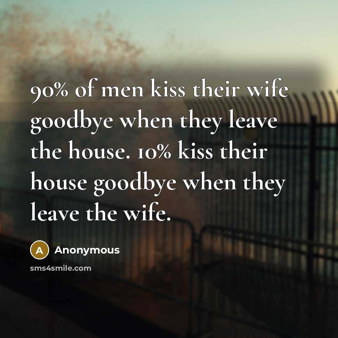 “90% of men kiss their wife goodbye when they leave…” quote by Anonymous